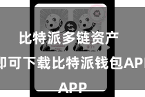 比特派多链资产  即可下载比特派钱包APP