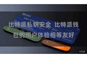 比特派私钥安全  比特派钱包的用户体验相等友好
