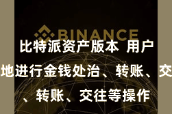 比特派资产版本  用户不错浅近地进行金钱处治、转账、交往等操作