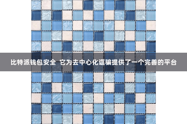 比特派钱包安全  它为去中心化诓骗提供了一个完善的平台