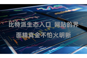 比特派生态入口  网站的界面精真金不怕火明晰