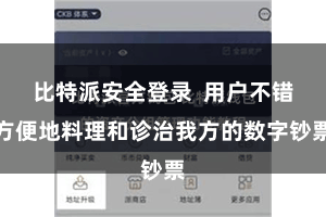 比特派安全登录  用户不错方便地料理和诊治我方的数字钞票