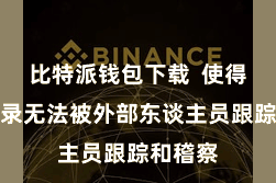 比特派钱包下载  使得来往纪录无法被外部东谈主员跟踪和稽察